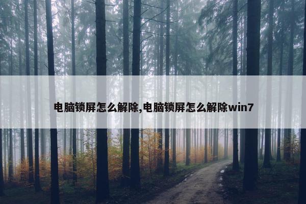 电脑锁屏怎么解除,电脑锁屏怎么解除win7