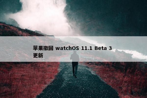 苹果撤回 watchOS 11.1 Beta 3 更新