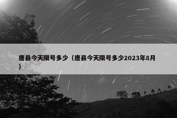 唐县今天限号多少（唐县今天限号多少2023年8月 ）