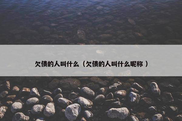 欠债的人叫什么（欠债的人叫什么昵称 ）