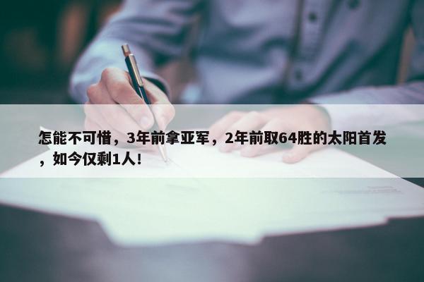 怎能不可惜，3年前拿亚军，2年前取64胜的太阳首发，如今仅剩1人！