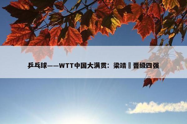 乒乓球——WTT中国大满贯：梁靖崑晋级四强