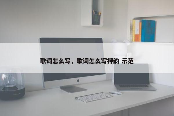 歌词怎么写，歌词怎么写押韵 示范