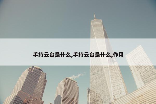 手持云台是什么,手持云台是什么,作用