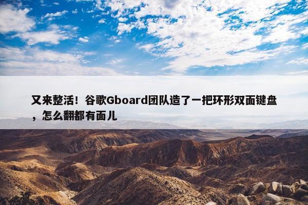 又来整活！谷歌Gboard团队造了一把环形双面键盘，怎么翻都有面儿