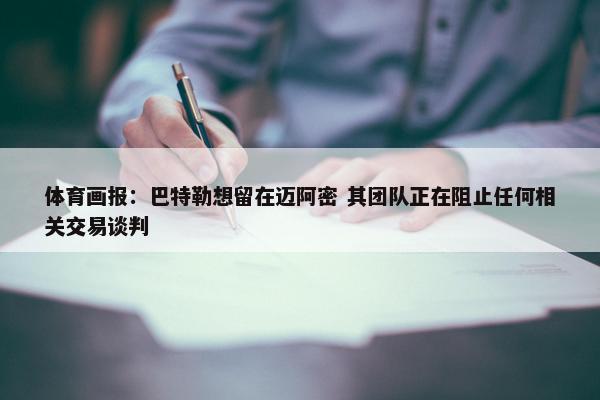 体育画报：巴特勒想留在迈阿密 其团队正在阻止任何相关交易谈判