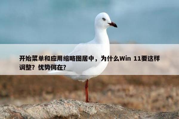 开始菜单和应用缩略图居中，为什么Win 11要这样调整？优势何在？