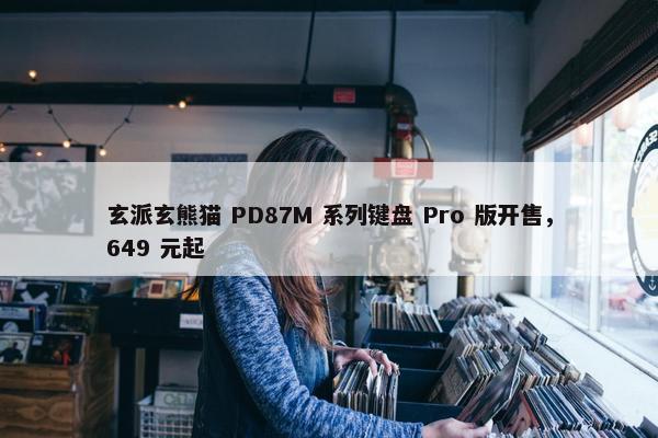 玄派玄熊猫 PD87M 系列键盘 Pro 版开售，649 元起