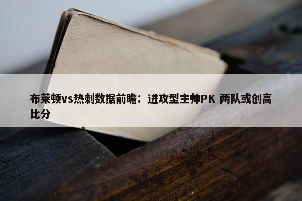 布莱顿vs热刺数据前瞻：进攻型主帅PK 两队或创高比分