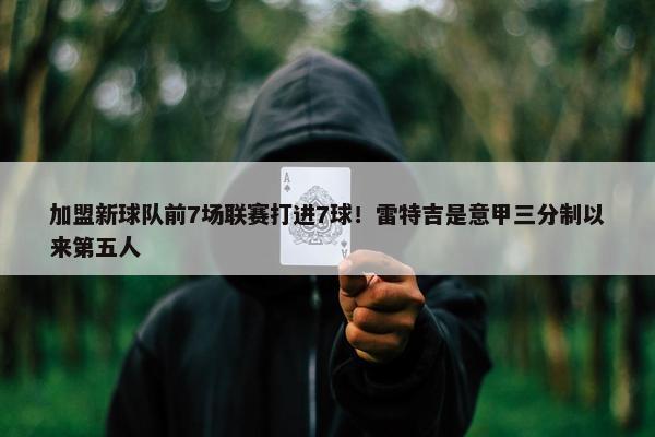 加盟新球队前7场联赛打进7球！雷特吉是意甲三分制以来第五人