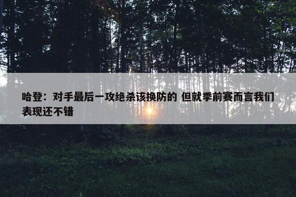 哈登：对手最后一攻绝杀该换防的 但就季前赛而言我们表现还不错