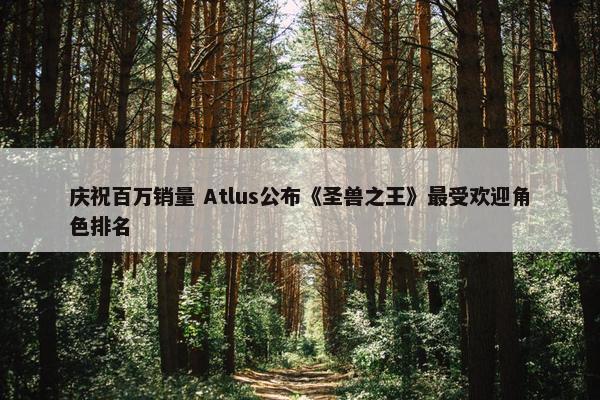 庆祝百万销量 Atlus公布《圣兽之王》最受欢迎角色排名