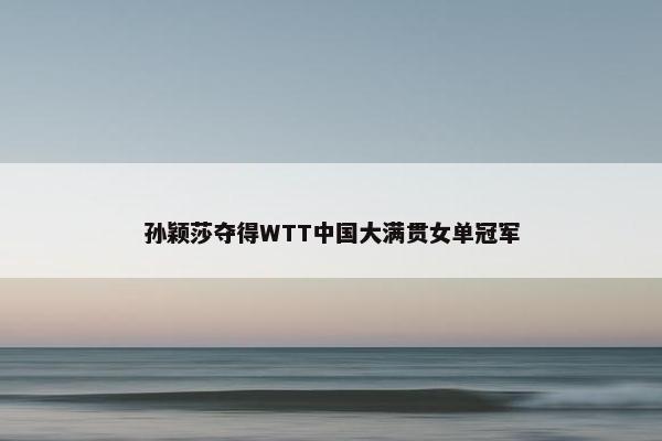 孙颖莎夺得WTT中国大满贯女单冠军