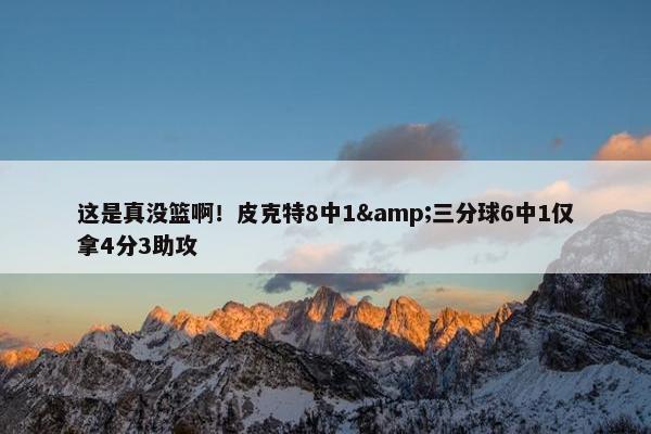 这是真没篮啊！皮克特8中1&三分球6中1仅拿4分3助攻