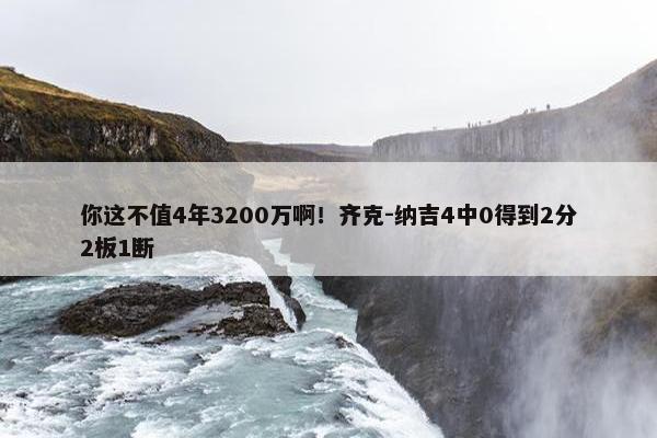 你这不值4年3200万啊！齐克-纳吉4中0得到2分2板1断