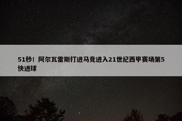 51秒！阿尔瓦雷斯打进马竞进入21世纪西甲赛场第5快进球