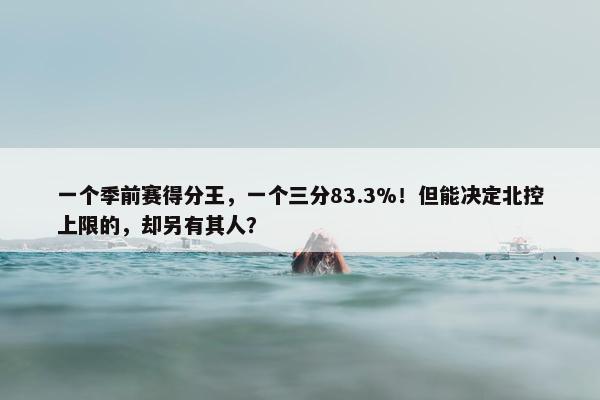 一个季前赛得分王，一个三分83.3%！但能决定北控上限的，却另有其人？