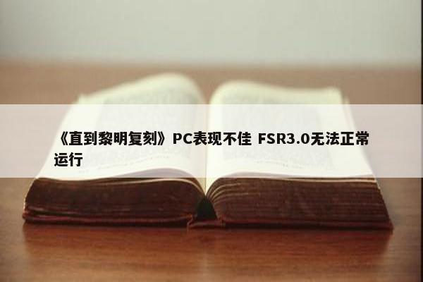 《直到黎明复刻》PC表现不佳 FSR3.0无法正常运行