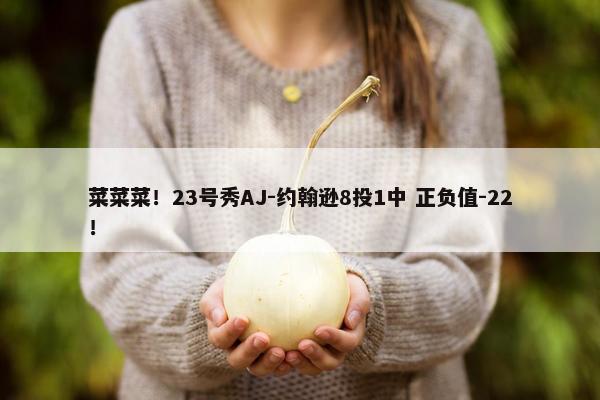 菜菜菜！23号秀AJ-约翰逊8投1中 正负值-22！