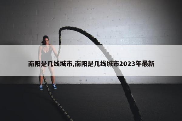 南阳是几线城市,南阳是几线城市2023年最新