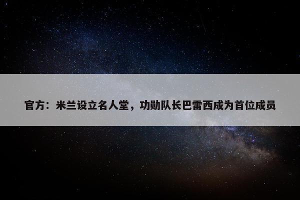 官方：米兰设立名人堂，功勋队长巴雷西成为首位成员