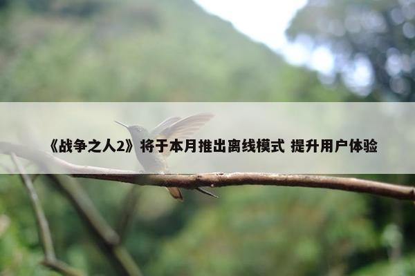 《战争之人2》将于本月推出离线模式 提升用户体验