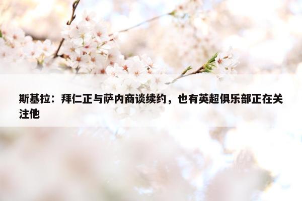 斯基拉：拜仁正与萨内商谈续约，也有英超俱乐部正在关注他