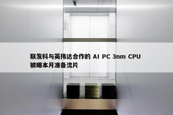 联发科与英伟达合作的 AI PC 3nm CPU 被曝本月准备流片