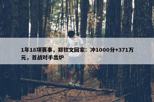 1年18项赛事，郑钦文回家：冲1000分+371万元，首战对手出炉