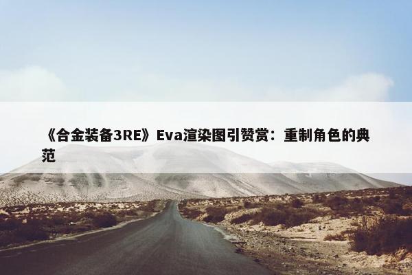 《合金装备3RE》Eva渲染图引赞赏：重制角色的典范