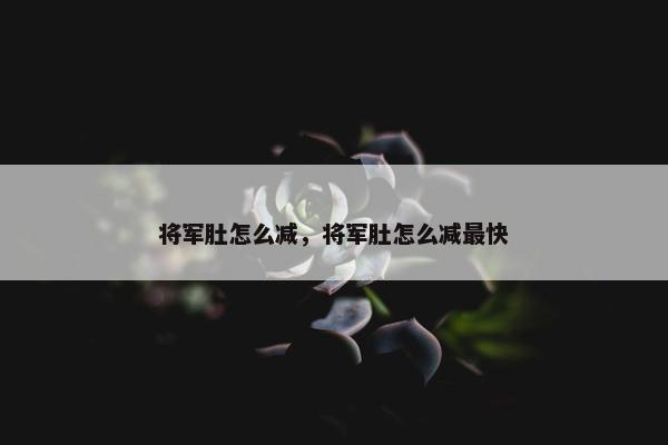 将军肚怎么减，将军肚怎么减最快