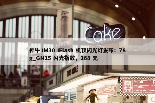 神牛 iM30 iFlash 机顶闪光灯发布：78g_GN15 闪光指数，168 元