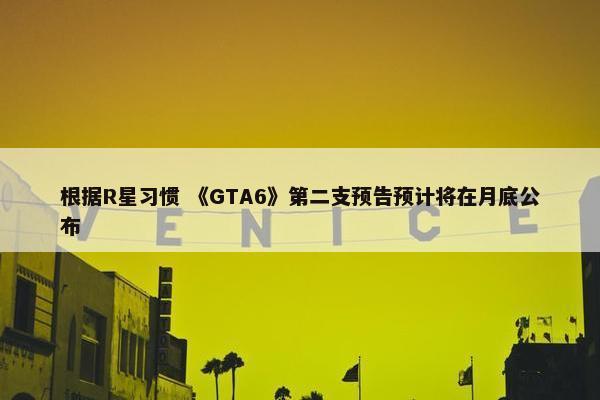 根据R星习惯 《GTA6》第二支预告预计将在月底公布