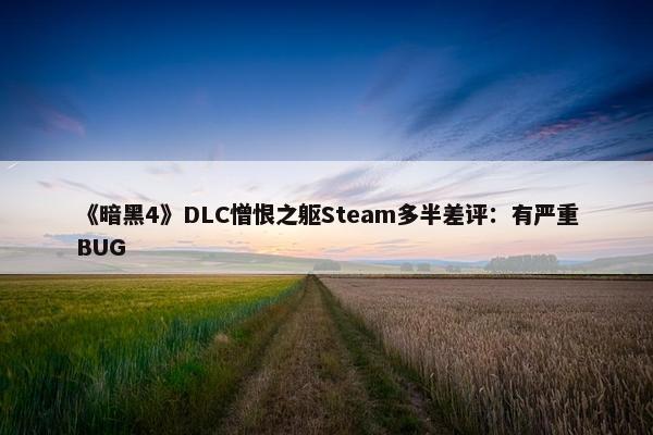 《暗黑4》DLC憎恨之躯Steam多半差评：有严重BUG