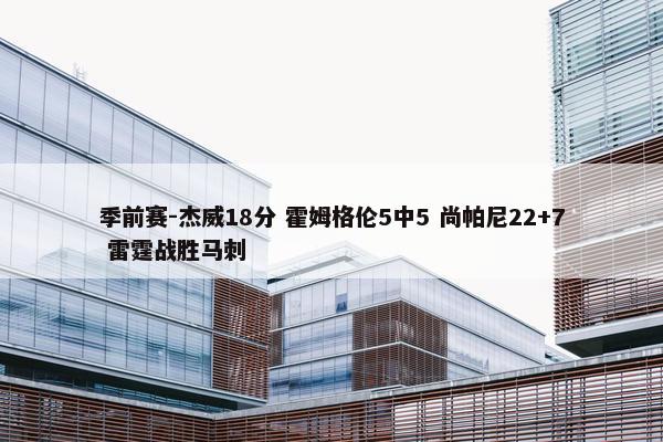 季前赛-杰威18分 霍姆格伦5中5 尚帕尼22+7 雷霆战胜马刺