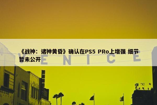 《战神：诸神黄昏》确认在PS5 PRo上增强 细节暂未公开