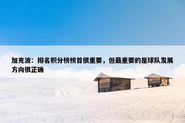 加克波：排名积分榜榜首很重要，但最重要的是球队发展方向很正确