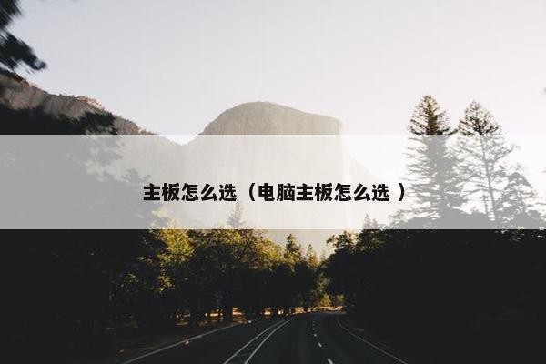 主板怎么选（电脑主板怎么选 ）