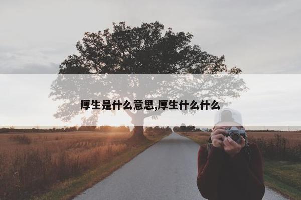 厚生是什么意思,厚生什么什么