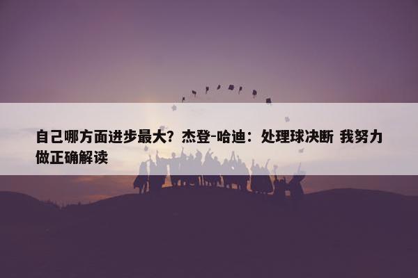 自己哪方面进步最大？杰登-哈迪：处理球决断 我努力做正确解读