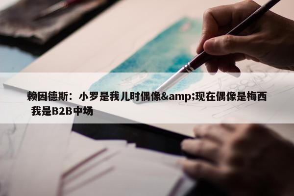 赖因德斯：小罗是我儿时偶像&现在偶像是梅西 我是B2B中场