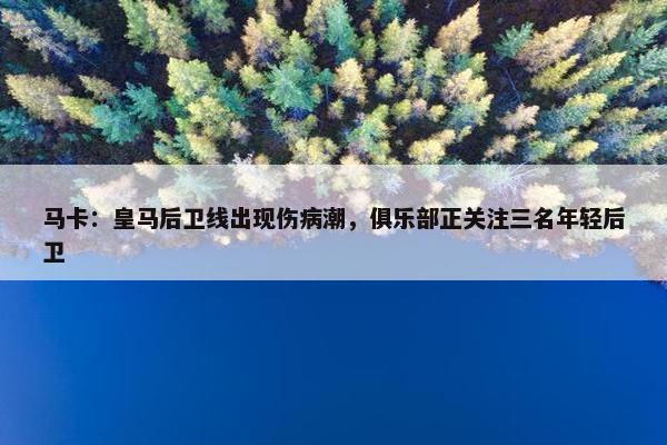 马卡：皇马后卫线出现伤病潮，俱乐部正关注三名年轻后卫