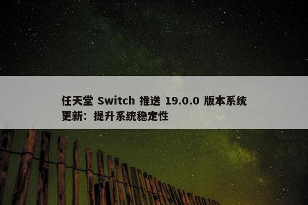 任天堂 Switch 推送 19.0.0 版本系统更新：提升系统稳定性