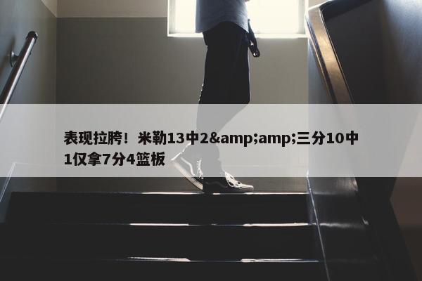 表现拉胯！米勒13中2&amp;三分10中1仅拿7分4篮板