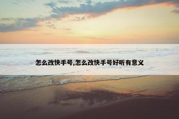 怎么改快手号,怎么改快手号好听有意义