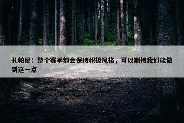 孔帕尼：整个赛季都会保持积极风格，可以期待我们能做到这一点