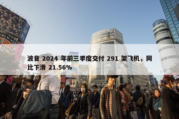 波音 2024 年前三季度交付 291 架飞机，同比下滑 21.56%