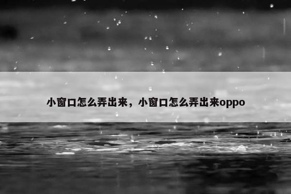 小窗口怎么弄出来，小窗口怎么弄出来oppo