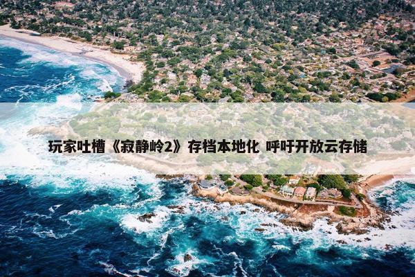 玩家吐槽《寂静岭2》存档本地化 呼吁开放云存储