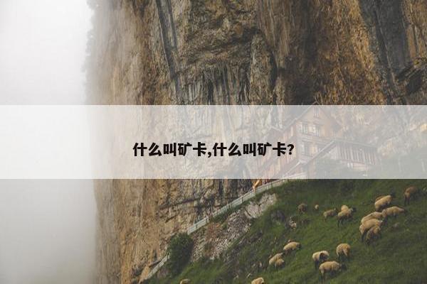 什么叫矿卡,什么叫矿卡?